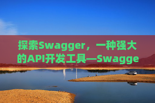 探索Swagger，一种强大的API开发工具—Swagger1001Swagger